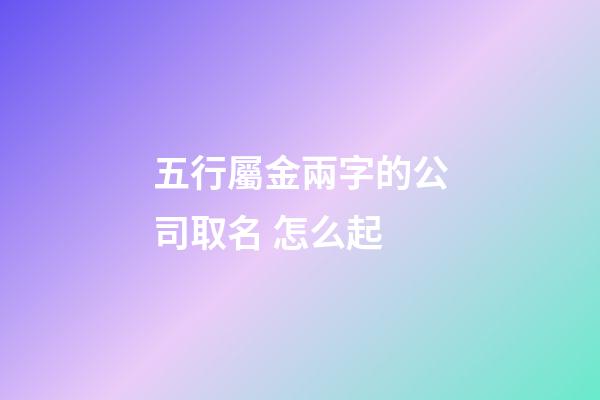 五行屬金兩字的公司取名 怎么起-第1張-公司起名-玄機派